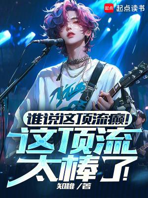 谁说这顶流癫!这顶流太棒了!笔趣阁无错版