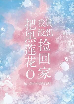 我真没想把黑莲花O捡回家TXT