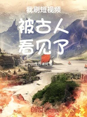 我刷短视频被古人看见了一囗气看完