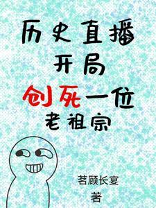 历史直播开局创死一位老祖宗列表作者茗顾长宴