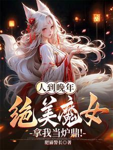 人到晚年绝美魔女拿我当炉鼎短剧全集免费观看