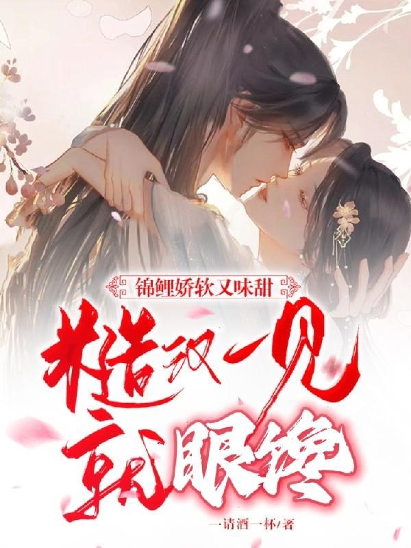 锦鲤娇软又味甜糙汉一见就眼馋请酒一杯圆房
