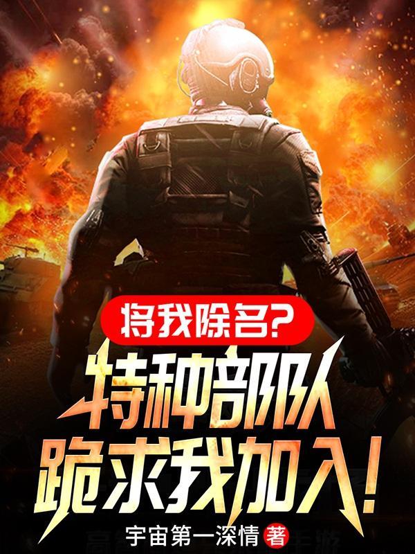 将我除名?特种部队跪求我加入! 作者宇宙第一深情