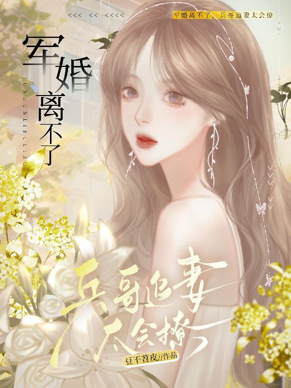 军婚离不了兵哥追妻太会撩199全文免费阅读