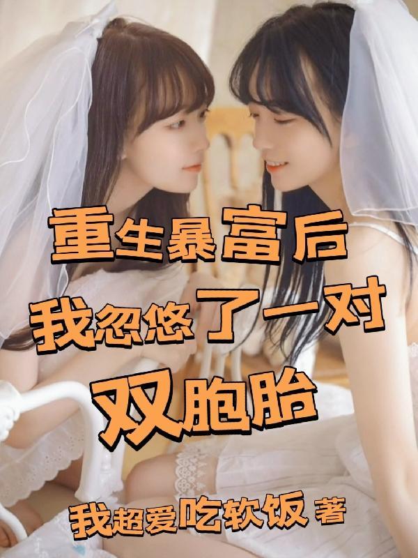 重生暴富后我忽悠了一对双胞胎我超爱吃软饭