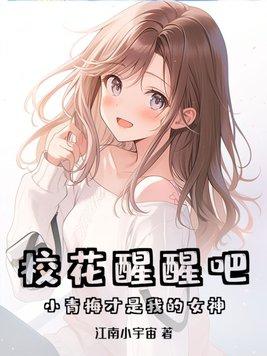 校花醒醒吧!小青梅才是我的女神 江南小宇宙