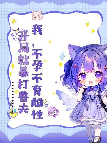 我不孕不育雌性开局就暴打兽夫txt