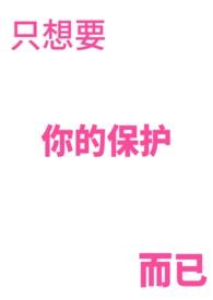 只想要你的保护而已全文阅读