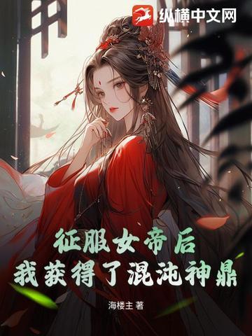征服女帝后我获得了混沌神鼎免费阅读