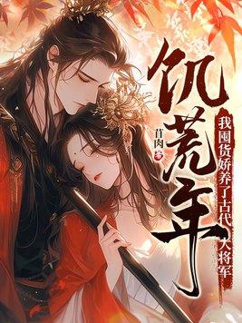 饥荒年我囤货娇养了古代大将军百度
