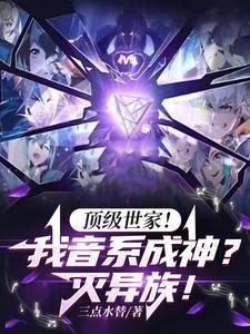 顶级世家!我音系成神?灭异族!笔趣阁
