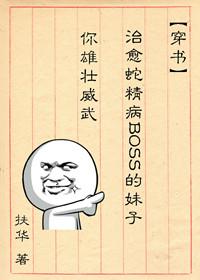 治愈蛇精病BOSS的妹子你雄壮威武 扶华免费阅读