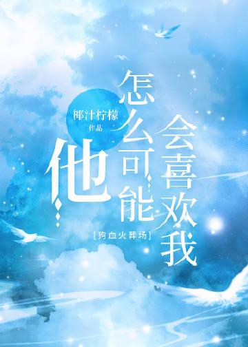他怎么可能会喜欢我椰汁柠檬免费阅读